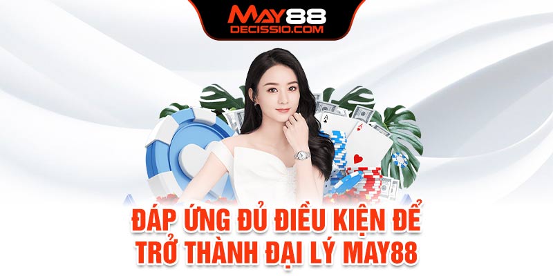 Đáp ứng đủ điều kiện để trở thành đại lý May88