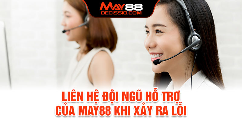 Liên hệ đội ngũ hỗ trợ của May88 ngay khi xảy ra lỗi