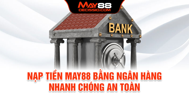 Nạp tiền May88 bằng ngân hàng nhanh chóng, an toàn