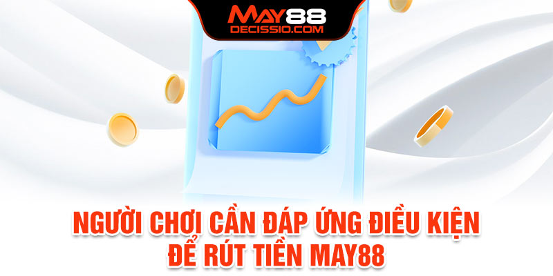 Người chơi cần đáp ứng điều kiện để rút tiền May88 